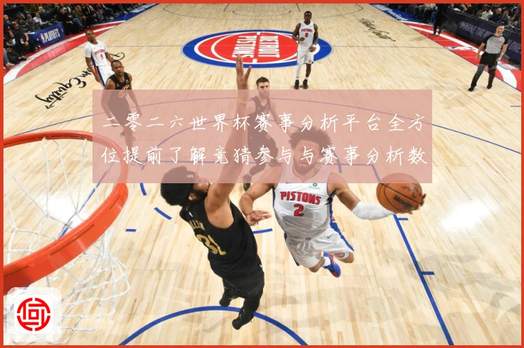 二零二六世界杯赛事分析平台全方位提前了解竞猜参与与赛事分析数据研判-深度解析