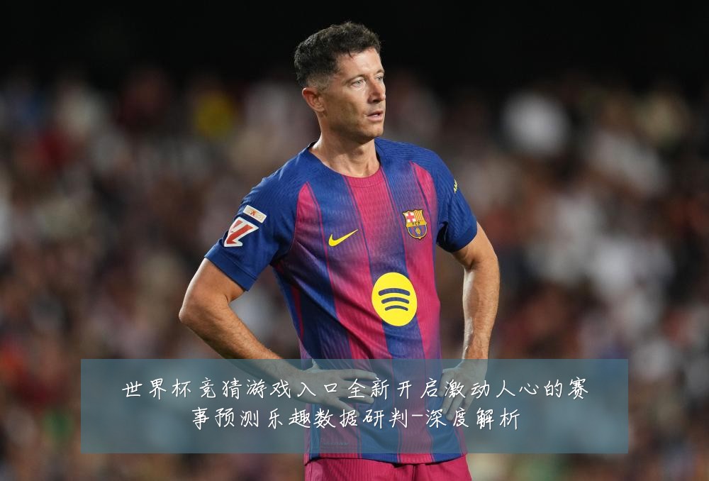 世界杯竞猜游戏入口全新开启激动人心的赛事预测乐趣数据研判-深度解析