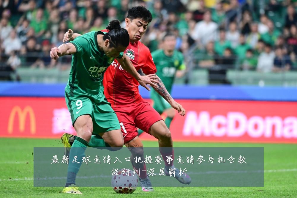 最新足球竞猜入口把握赛事竞猜参与机会数据研判-深度解析
