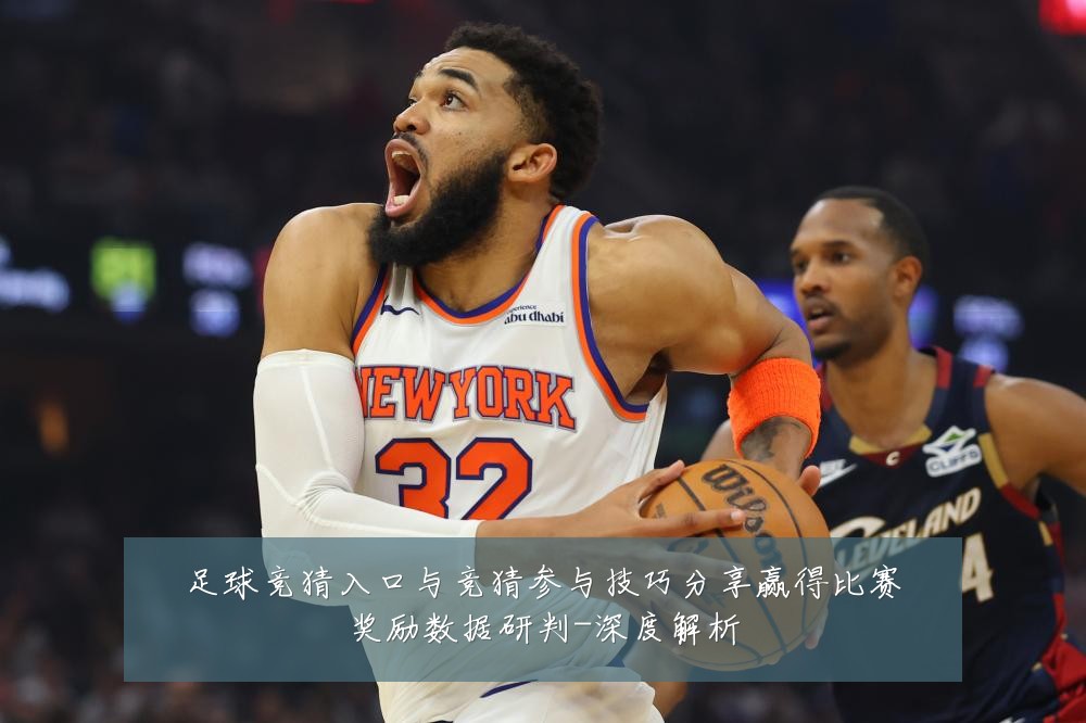 足球竞猜入口与竞猜参与技巧分享赢得比赛奖励数据研判-深度解析