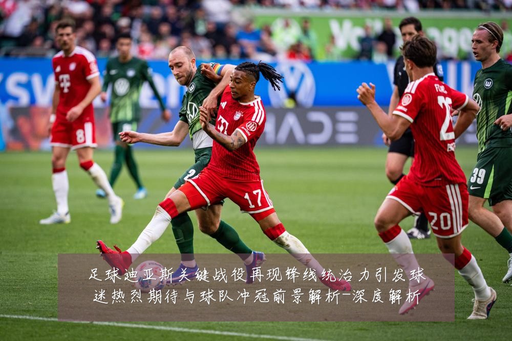 足球迪亚斯关键战役再现锋线统治力引发球迷热烈期待与球队冲冠前景解析-深度解析